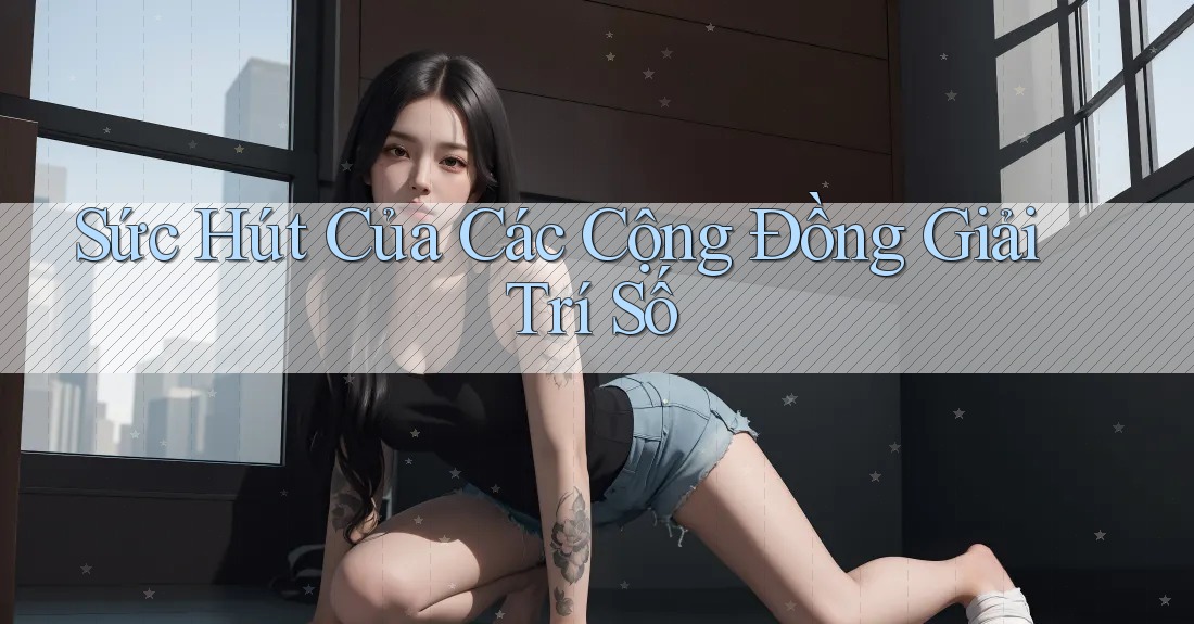 Sức Hút Của Các Cộng Đồng Giải Trí Số Sức Hút Của Các Cộng Đồng Giải Trí Số