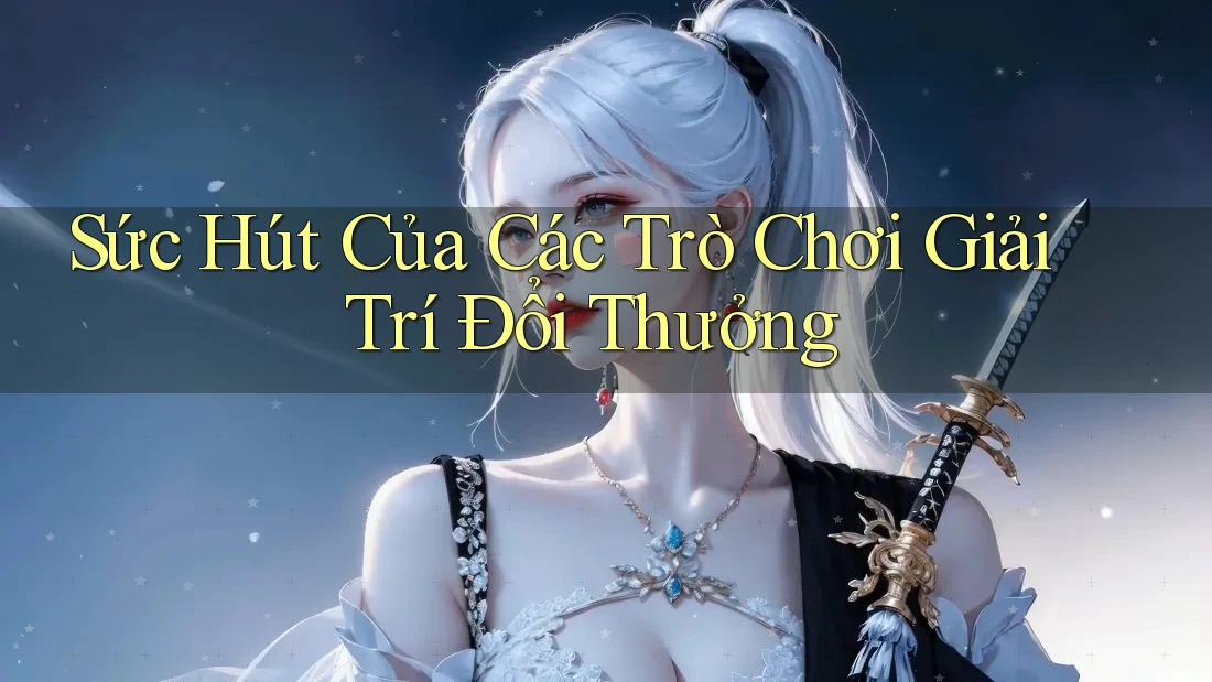 Sức Hút Của Các Trò Chơi Giải Trí Đổi Thưởng Sức Hút Của Các Trò Chơi Giải Trí Đổi Thưởng