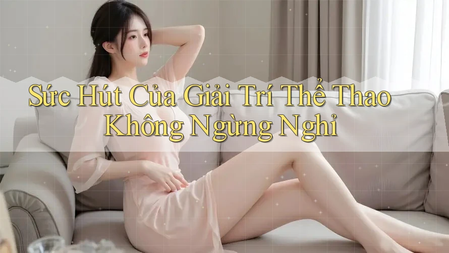 Sức Hút Của Giải Trí Thể Thao Không Ngừng Nghỉ Sức Hút Của Giải Trí Thể Thao Không Ngừng Nghỉ