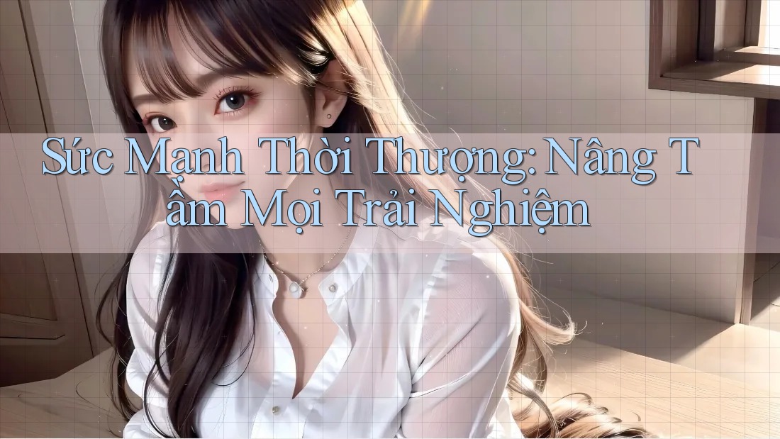 Sức Mạnh Thời Thượng: Nâng Tầm Mọi Trải Nghiệm