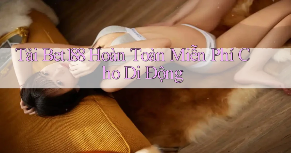 tải bet188 hoàn toàn miễn phí cho di động