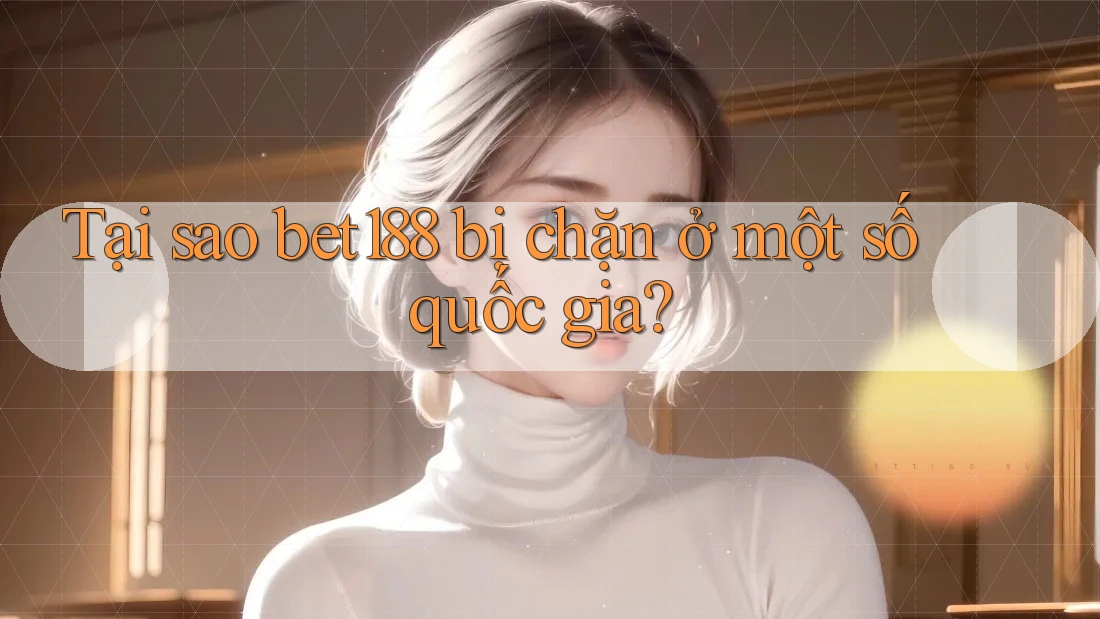 Tại sao bet188 bị chặn ở một số quốc gia? Tại sao bet188 bị chặn ở một số quốc gia?