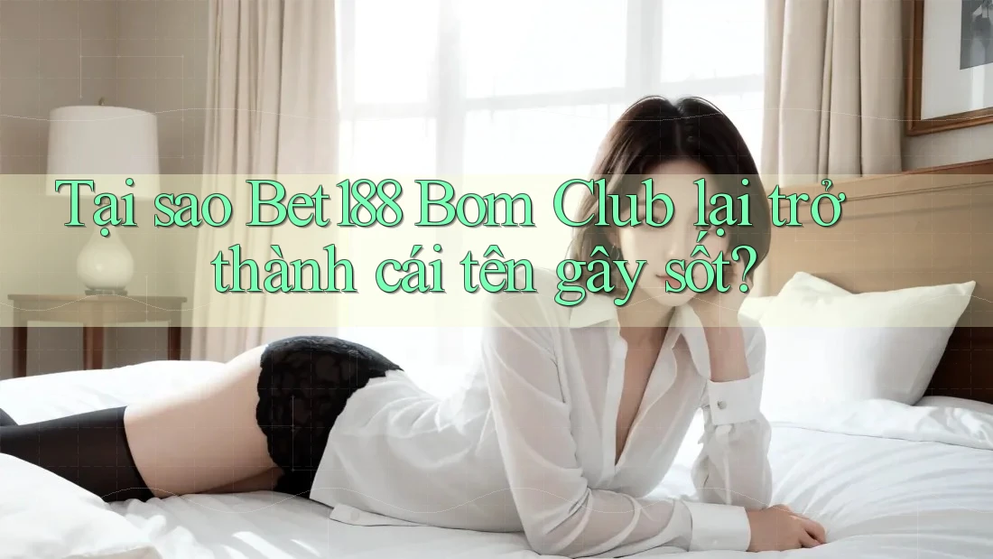 Tại sao Bet188 Bom Club lại trở thành cái tên gây sốt? Tại sao Bet188 Bom Club lại trở thành cái tên gây sốt?