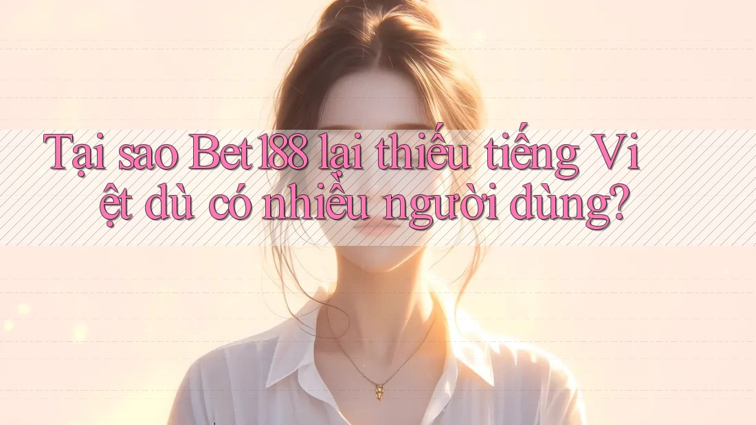 Tại sao Bet188 lại thiếu tiếng Việt dù có nhiều người dùng?