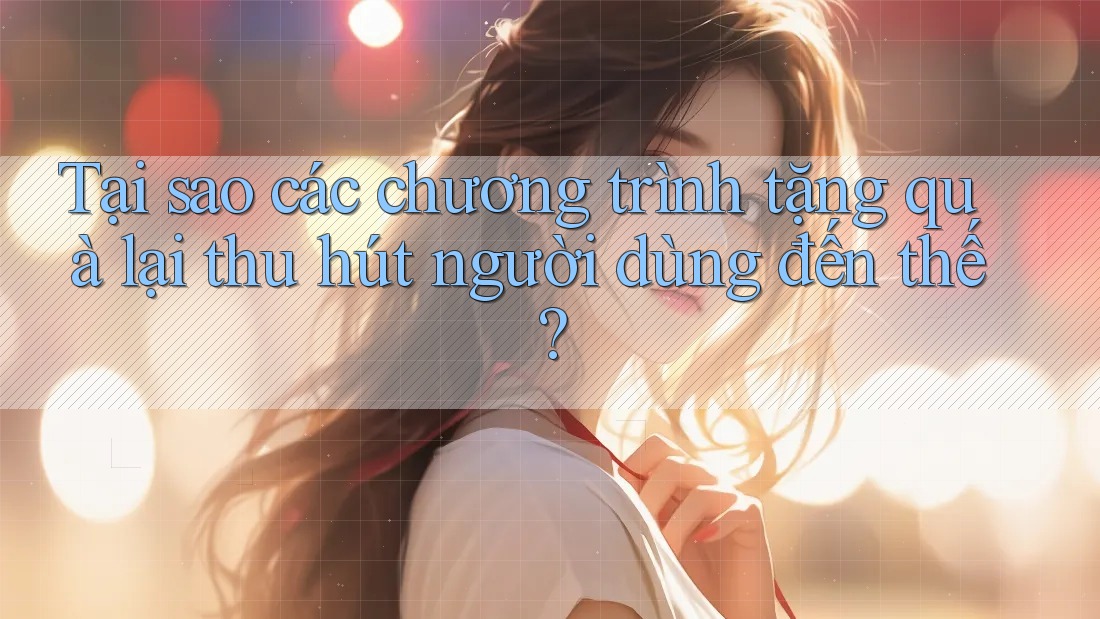 Tại sao các chương trình tặng quà lại thu hút người dùng đến thế? Tại sao các chương trình tặng quà lại thu hút người dùng đến thế?