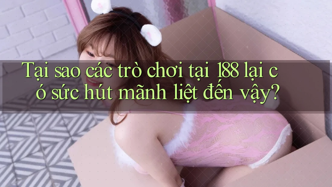 Tại sao các trò chơi tại 188 lại có sức hút mãnh liệt đến vậy? Tại sao các trò chơi tại 188 lại có sức hút mãnh liệt đến vậy?