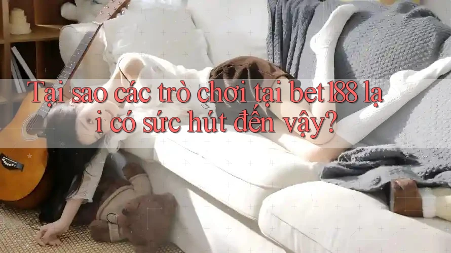 Tại sao các trò chơi tại bet188 lại có sức hút đến vậy? Tại sao các trò chơi tại bet188 lại có sức hút đến vậy?