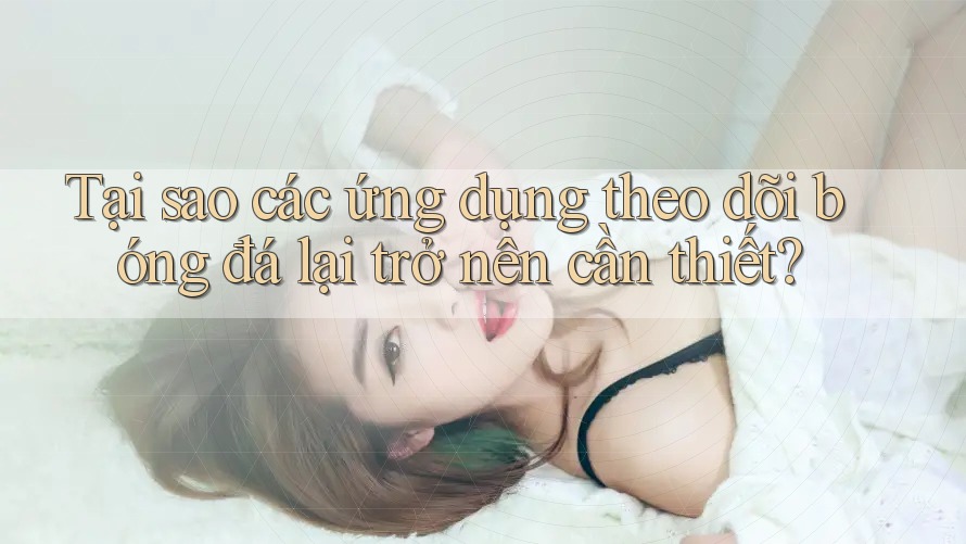 Tại sao các ứng dụng theo dõi bóng đá lại trở nên cần thiết? Tại sao các ứng dụng theo dõi bóng đá lại trở nên cần thiết?