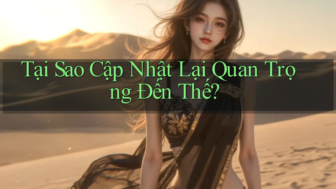 Tại Sao Cập Nhật Lại Quan Trọng Đến Thế? Tại Sao Cập Nhật Lại Quan Trọng Đến Thế?