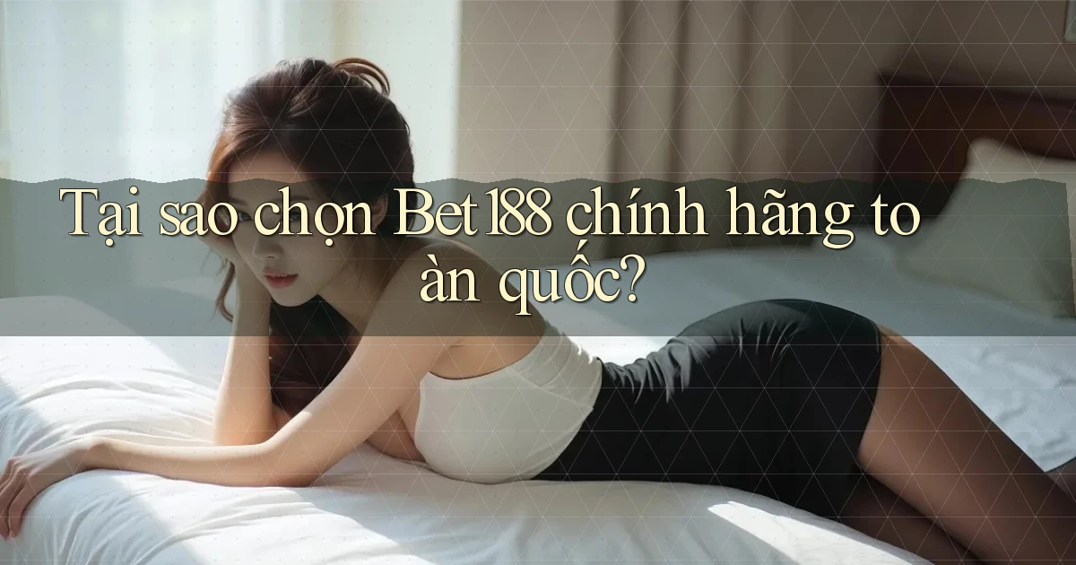 tại sao chọn bet188 chính hãng toàn quốc