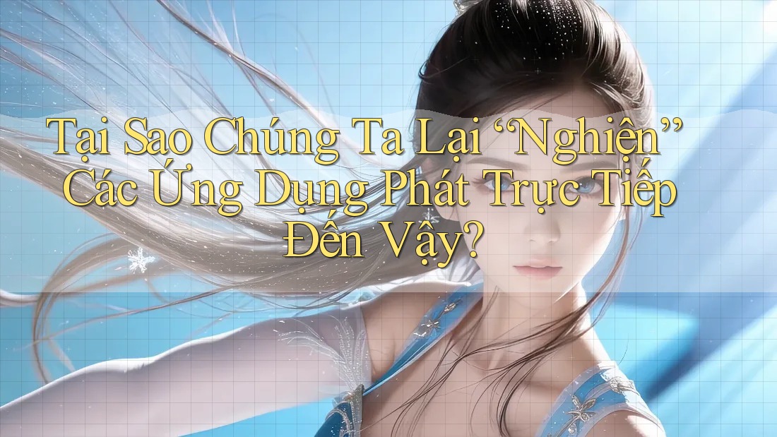 Tại Sao Chúng Ta Lại “Nghiện” Các Ứng Dụng Phát Trực Tiếp Đến Vậy?