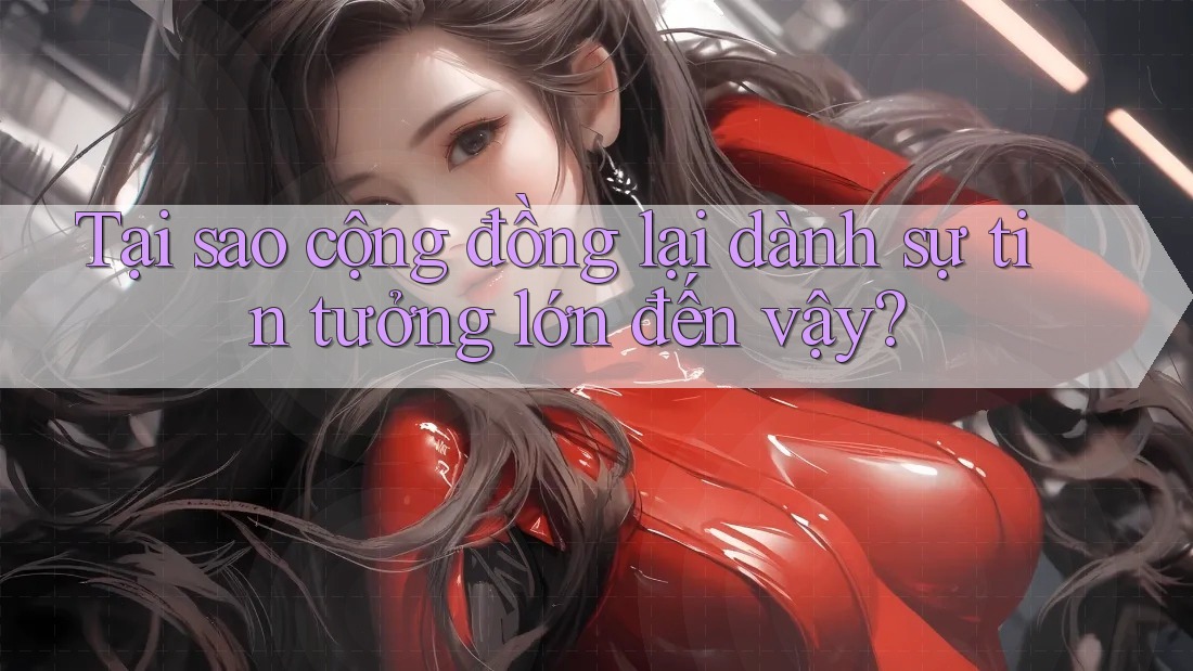Tại sao cộng đồng lại dành sự tin tưởng lớn đến vậy? Tại sao cộng đồng lại dành sự tin tưởng lớn đến vậy?
