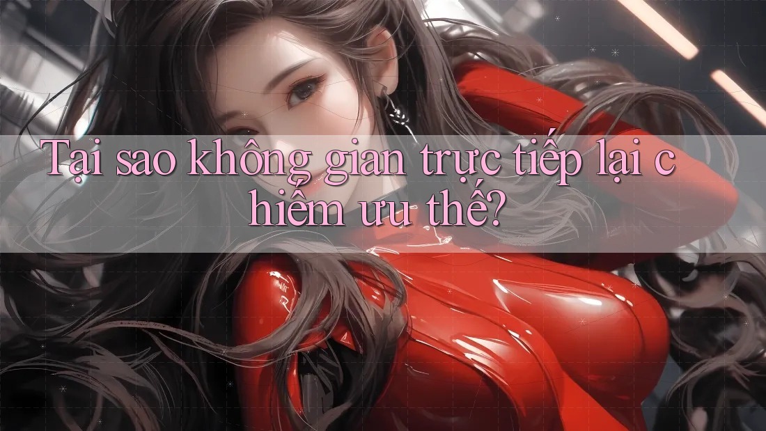 Tại sao không gian trực tiếp lại chiếm ưu thế?