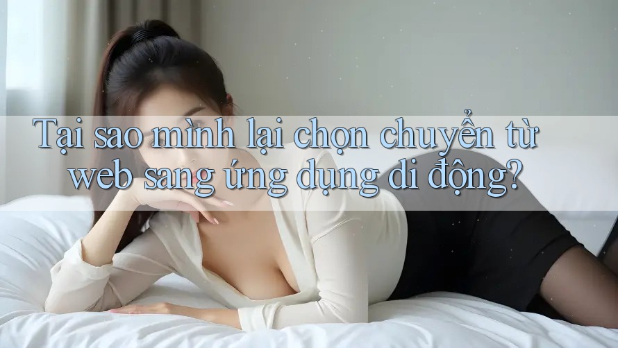 Tại sao mình lại chọn chuyển từ web sang ứng dụng di động?