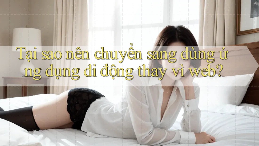 Tại sao nên chuyển sang dùng ứng dụng di động thay vì web? Tại sao nên chuyển sang dùng ứng dụng di động thay vì web?