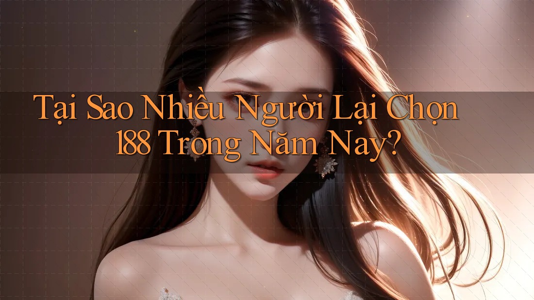 Tại Sao Nhiều Người Lại Chọn 188 Trong Năm Nay?