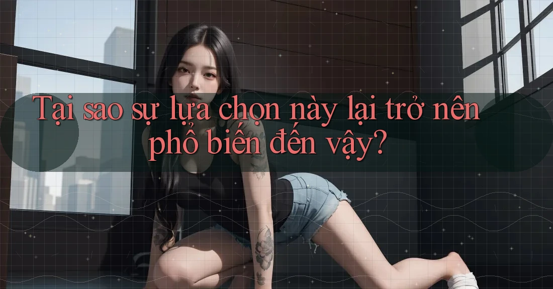 Tại sao sự lựa chọn này lại trở nên phổ biến đến vậy? Tại sao sự lựa chọn này lại trở nên phổ biến đến vậy?
