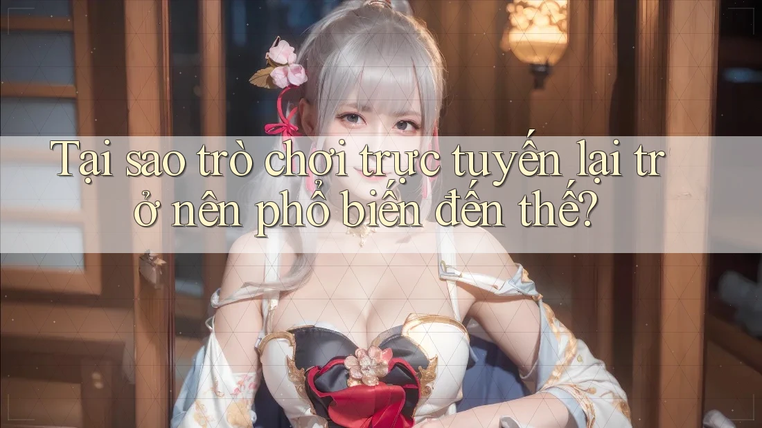 Tại sao trò chơi trực tuyến lại trở nên phổ biến đến thế?