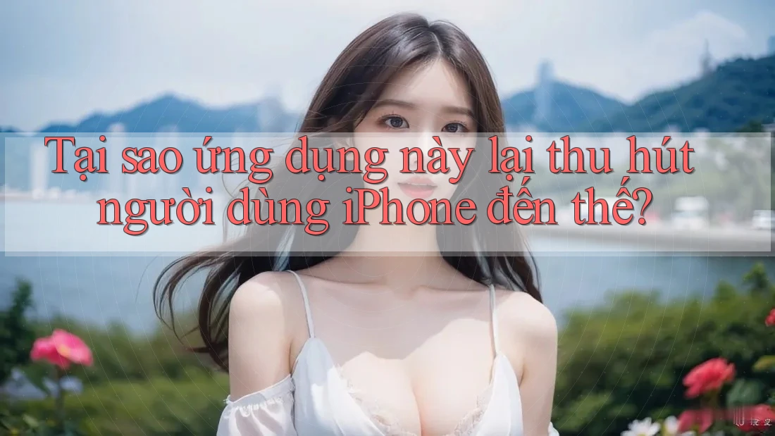 Tại sao ứng dụng này lại thu hút người dùng iPhone đến thế?