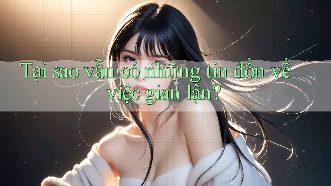 Tại sao vẫn có những tin đồn về việc gian lận? Tại sao vẫn có những tin đồn về việc gian lận?