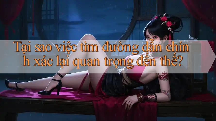 Tại sao việc tìm đường dẫn chính xác lại quan trọng đến thế?