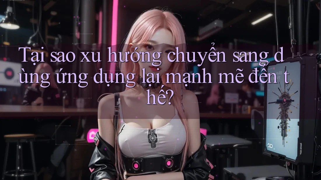 Tại sao xu hướng chuyển sang dùng ứng dụng lại mạnh mẽ đến thế? Tại sao xu hướng chuyển sang dùng ứng dụng lại mạnh mẽ đến thế?