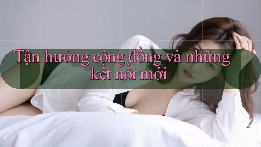 Tận hưởng cộng đồng và những kết nối mới