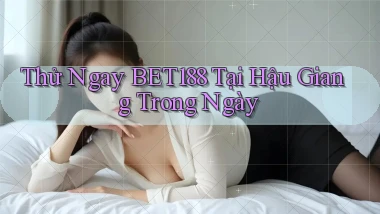 thử ngay bet188 tại Hậu Giang trong ngày