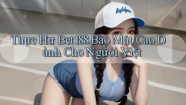thực hư bet188 bảo mật cao dành cho người việt