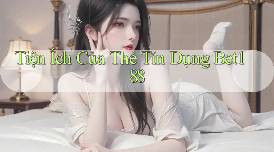 Tiện Ích Của Thẻ Tín Dụng Bet188 Tiện Ích Của Thẻ Tín Dụng Bet188