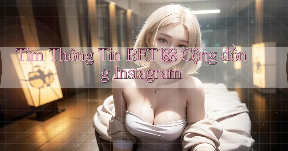 tìm thông tin bet188 cộng đồng instagram