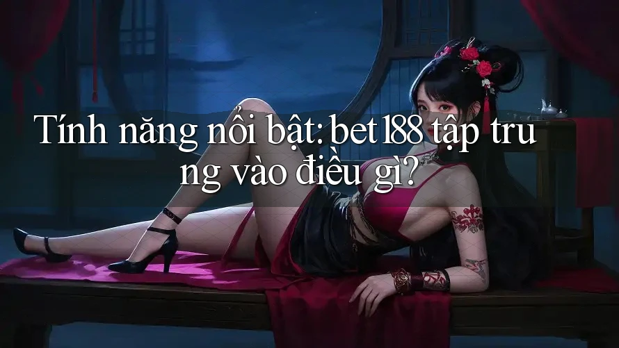 Tính năng nổi bật: bet188 tập trung vào điều gì? Tính năng nổi bật: bet188 tập trung vào điều gì?