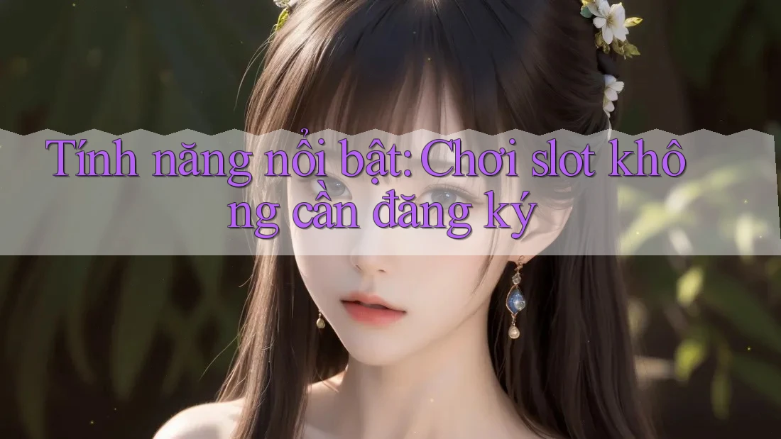 Tính năng nổi bật: Chơi slot không cần đăng ký