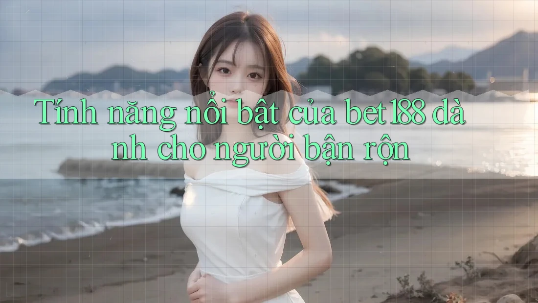 Tính năng nổi bật của bet188 dành cho người bận rộn Tính năng nổi bật của bet188 dành cho người bận rộn