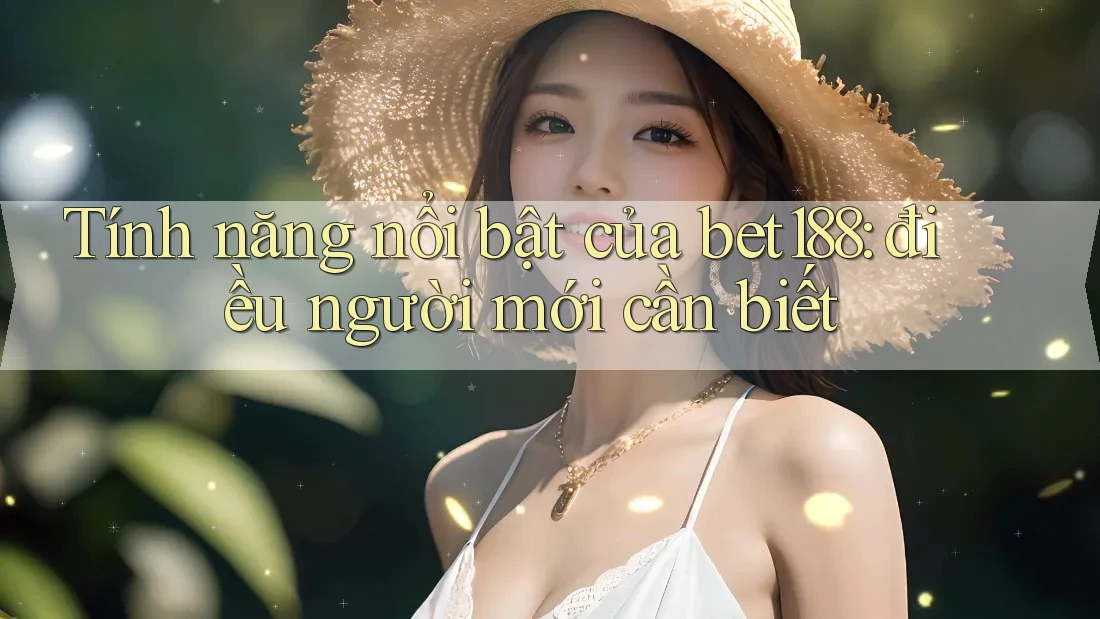 Tính năng nổi bật của bet188: điều người mới cần biết Tính năng nổi bật của bet188: điều người mới cần biết