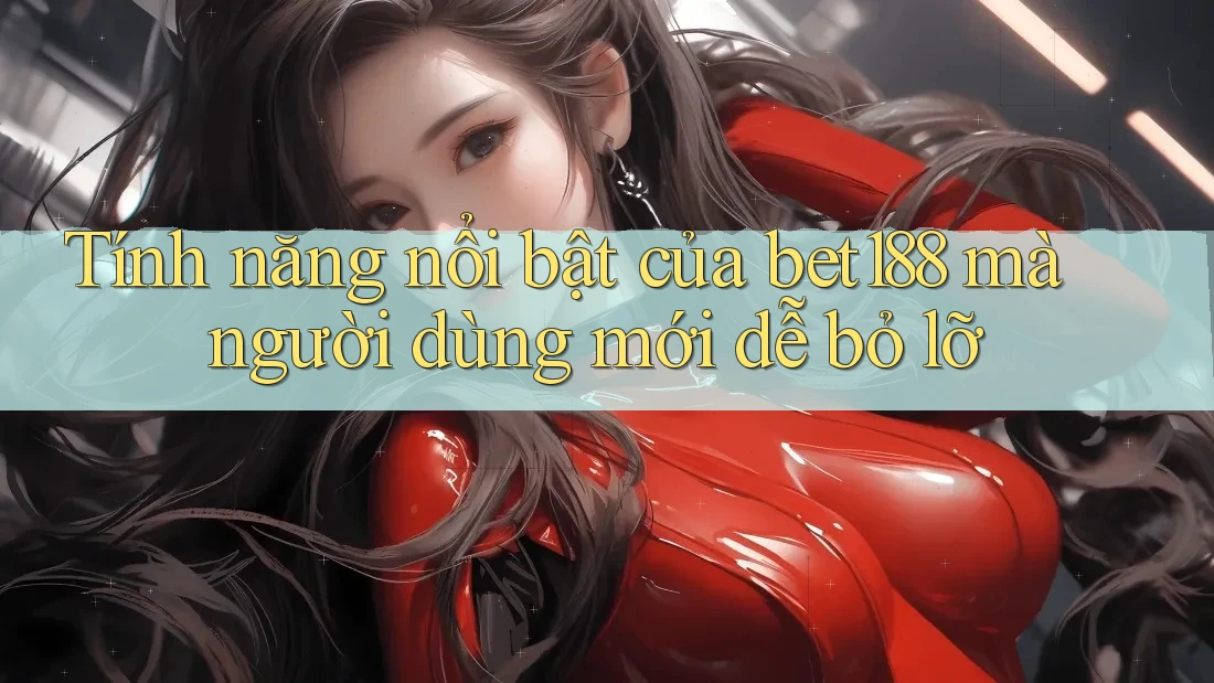 Tính năng nổi bật của bet188 mà người dùng mới dễ bỏ lỡ Tính năng nổi bật của bet188 mà người dùng mới dễ bỏ lỡ