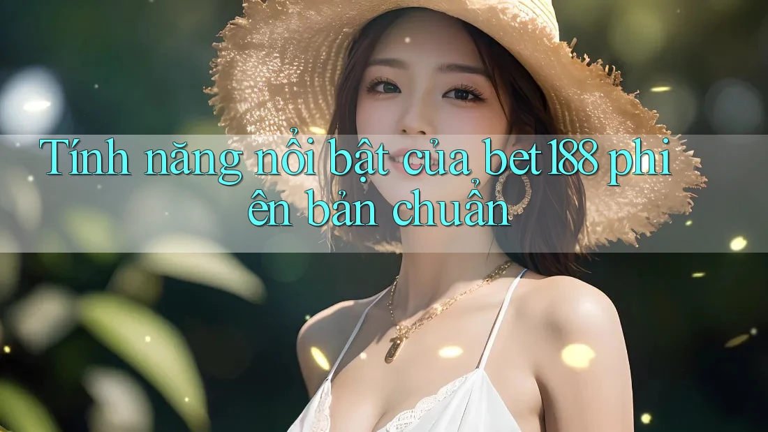 Tính năng nổi bật của bet188 phiên bản chuẩn Tính năng nổi bật của bet188 phiên bản chuẩn