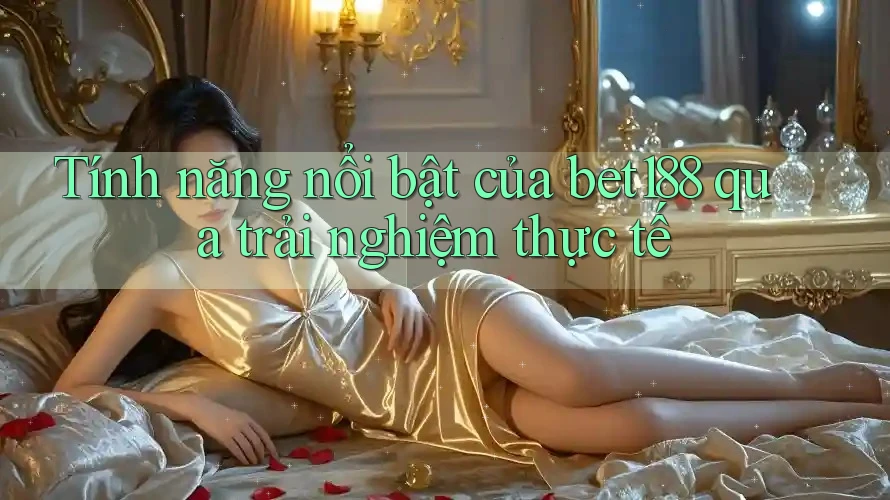Tính năng nổi bật của bet188 qua trải nghiệm thực tế Tính năng nổi bật của bet188 qua trải nghiệm thực tế