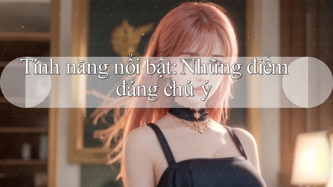 Tính năng nổi bật: Những điểm đáng chú ý Tính năng nổi bật: Những điểm đáng chú ý