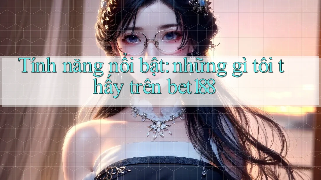 Tính năng nổi bật: những gì tôi thấy trên bet188 Tính năng nổi bật: những gì tôi thấy trên bet188