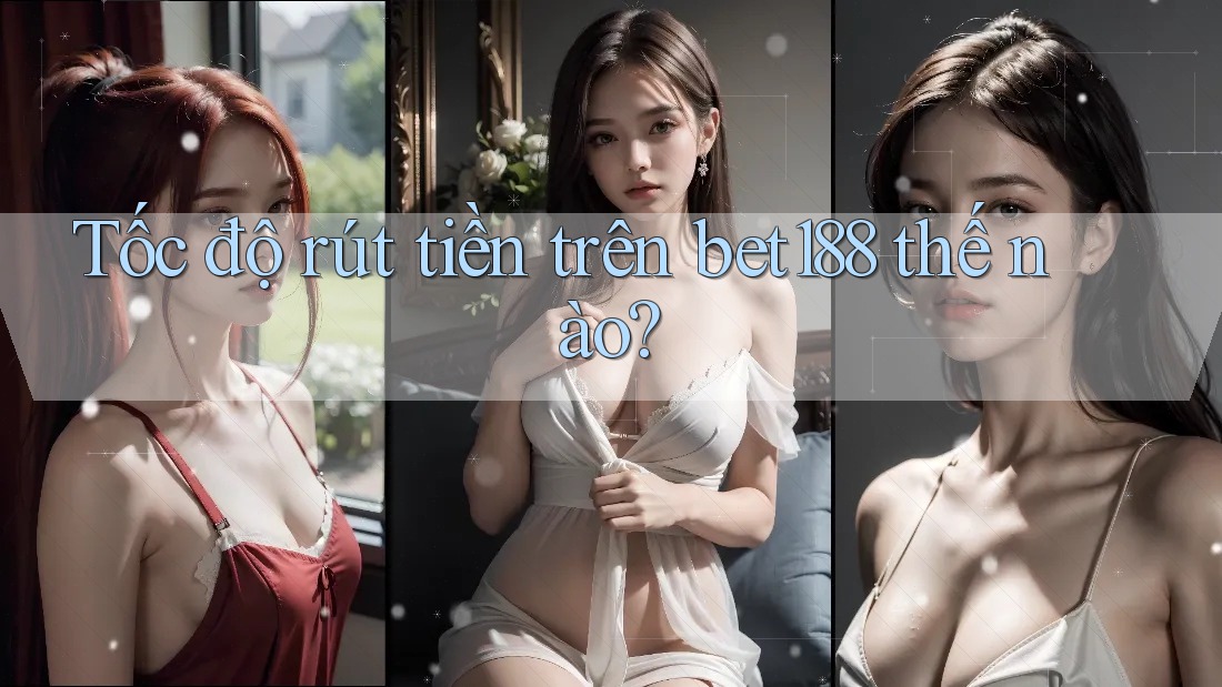 Tốc độ rút tiền trên bet188 thế nào? Tốc độ rút tiền trên bet188 thế nào?