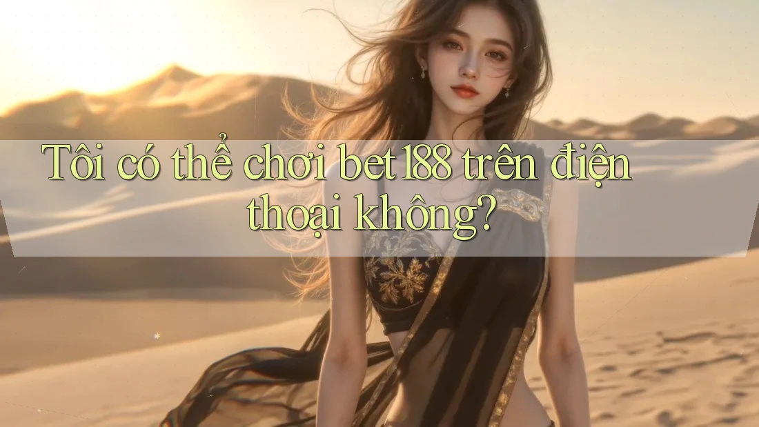 Tôi có thể chơi bet188 trên điện thoại không?