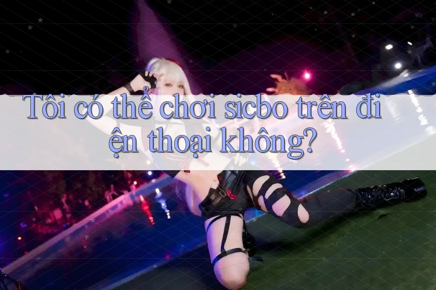 Tôi có thể chơi sicbo trên điện thoại không? Tôi có thể chơi sicbo trên điện thoại không?