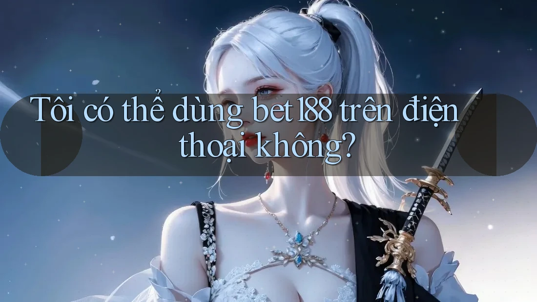 Tôi có thể dùng Bet188 trên điện thoại không? Tôi có thể dùng Bet188 trên điện thoại không?