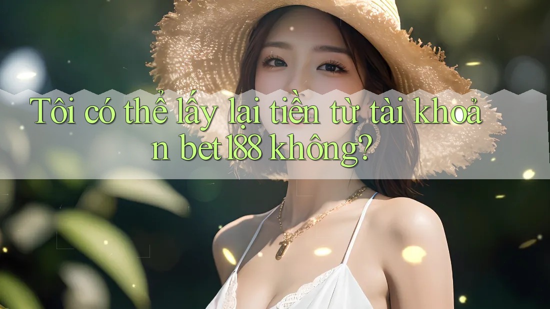Tôi có thể lấy lại tiền từ tài khoản bet188 không?