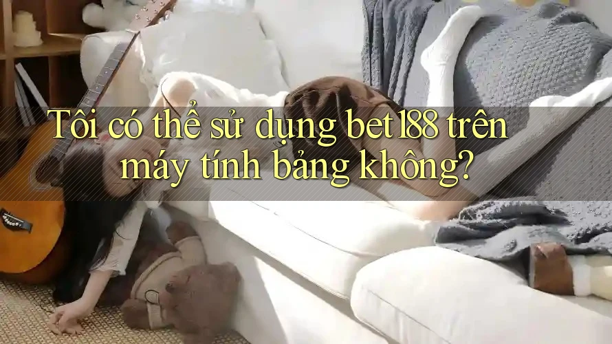 Tôi có thể sử dụng bet188 trên máy tính bảng không? Tôi có thể sử dụng bet188 trên máy tính bảng không?