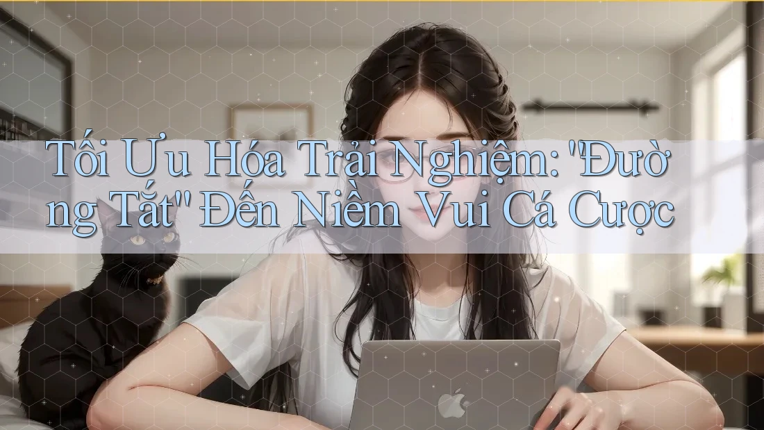 Tối Ưu Hóa Trải Nghiệm: “Đường Tắt” Đến Niềm Vui Cá Cược Tối Ưu Hóa Trải Nghiệm: “Đường Tắt” Đến Niềm Vui Cá Cược