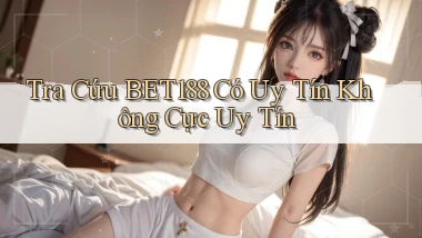tra cứu bet188 có uy tín không cực uy tín