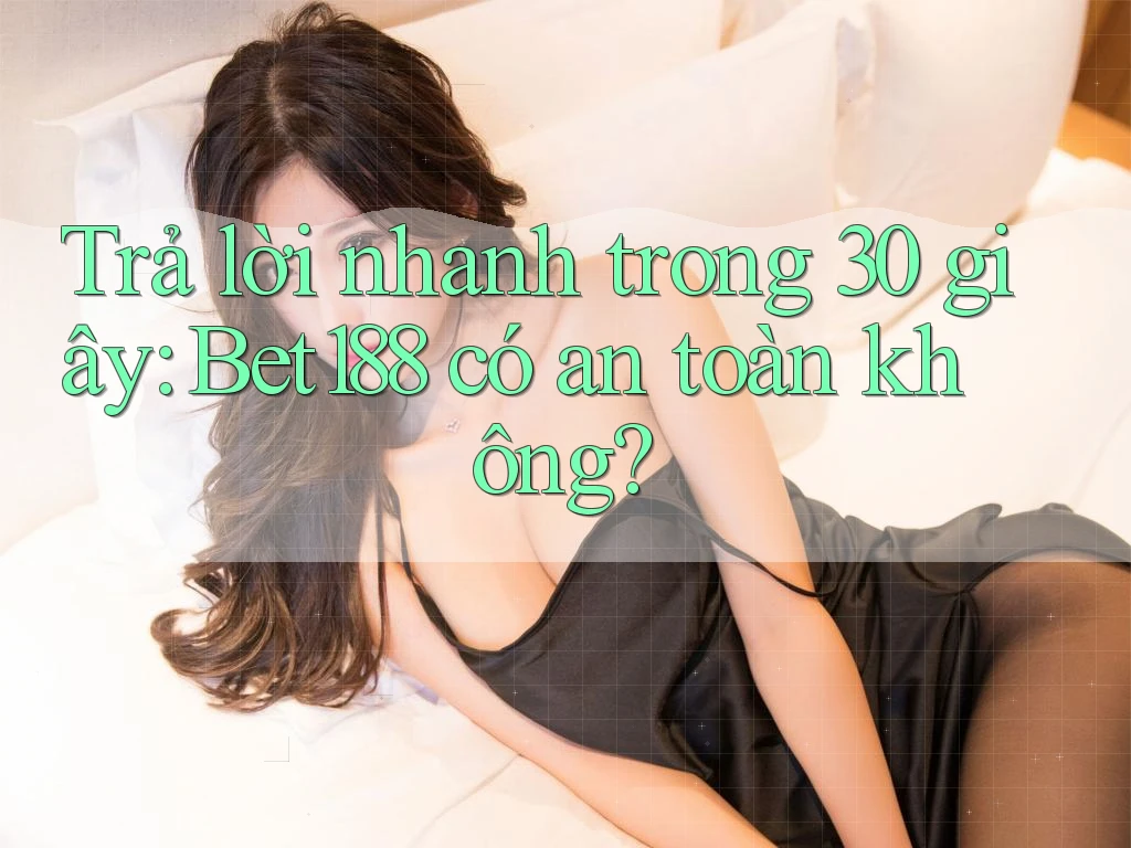 Trả lời nhanh trong 30 giây: Bet188 có an toàn không? Trả lời nhanh trong 30 giây: Bet188 có an toàn không?