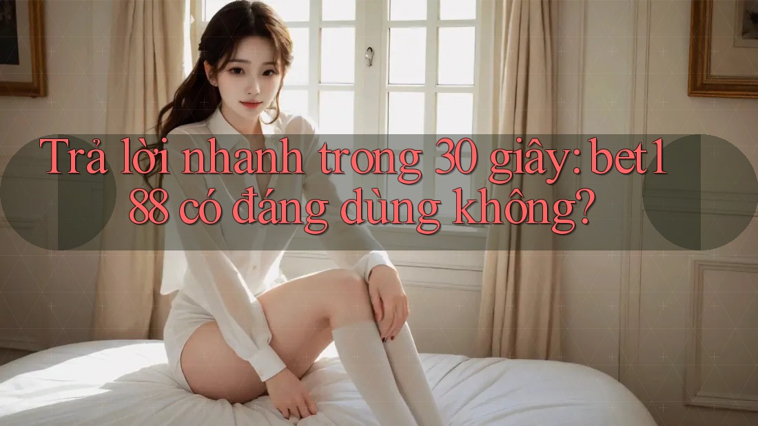 Trả lời nhanh trong 30 giây: bet188 có đáng dùng không? Trả lời nhanh trong 30 giây: bet188 có đáng dùng không?